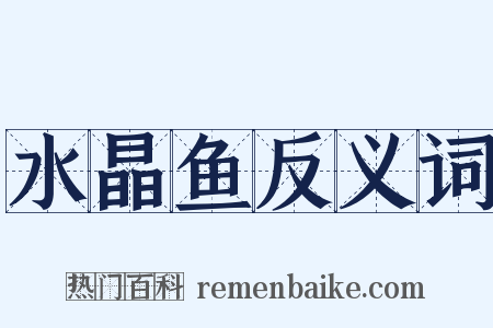 水晶鱼反义词是什么意思的图片